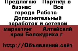 Предлагаю : Партнёр в бизнес         - Все города Работа » Дополнительный заработок и сетевой маркетинг   . Алтайский край,Белокуриха г.